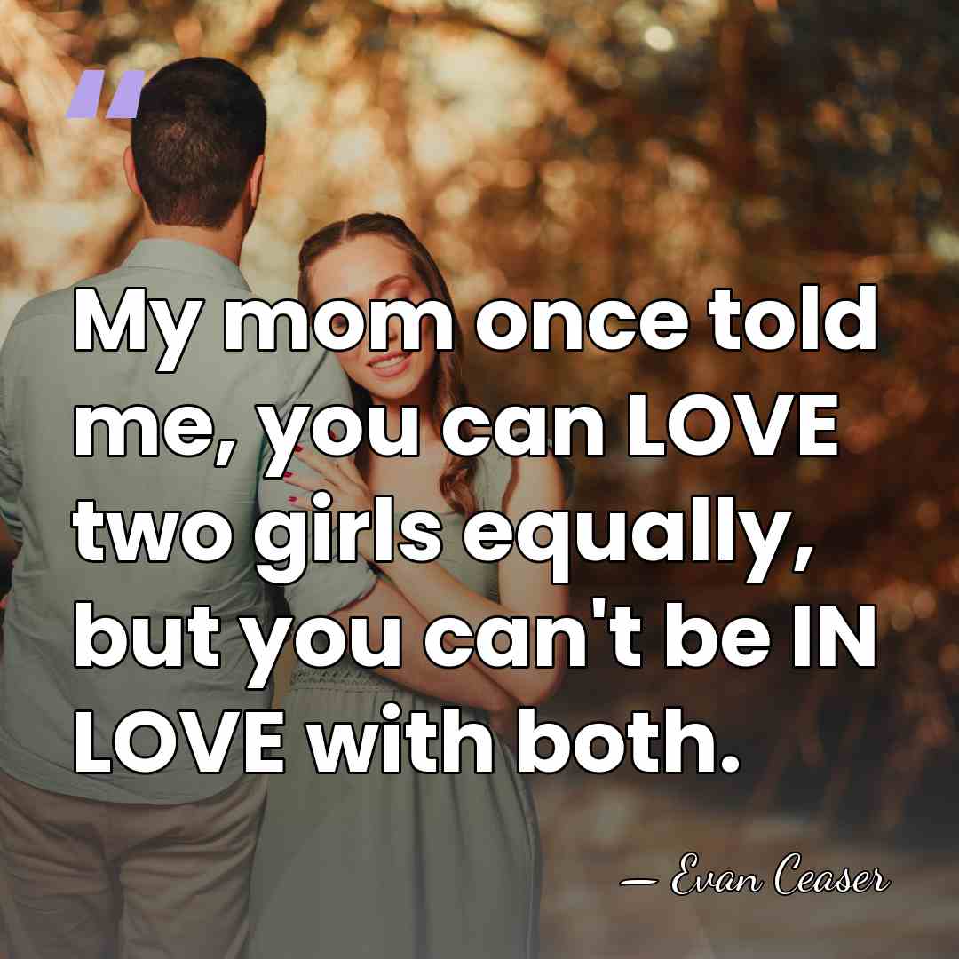 My mom once told me, you can LOVE two girls equally, but&hellip; - Evan Ceaser
