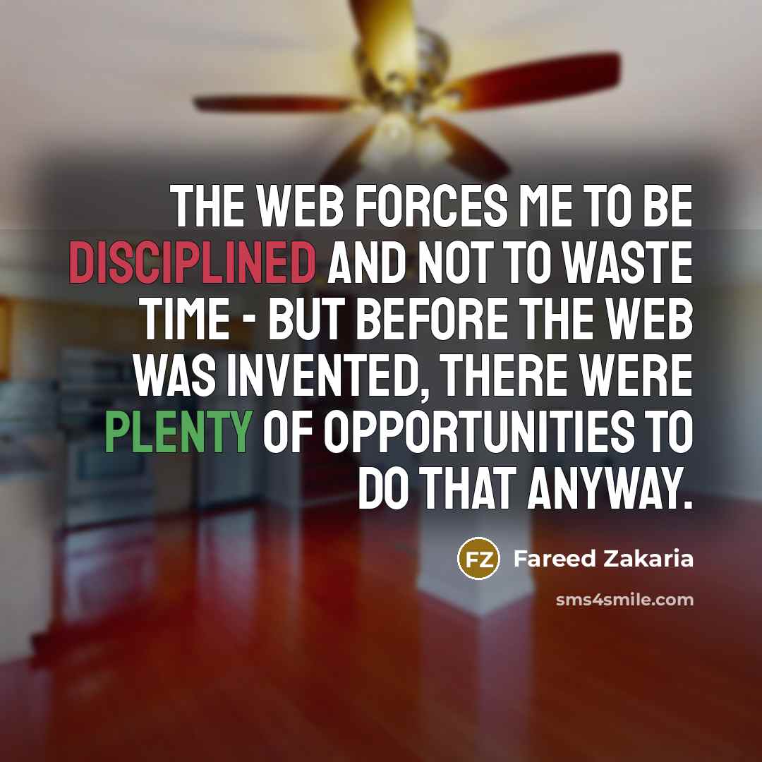 “The Web forces me to be disciplined and not to…” quote by Fareed Zakaria