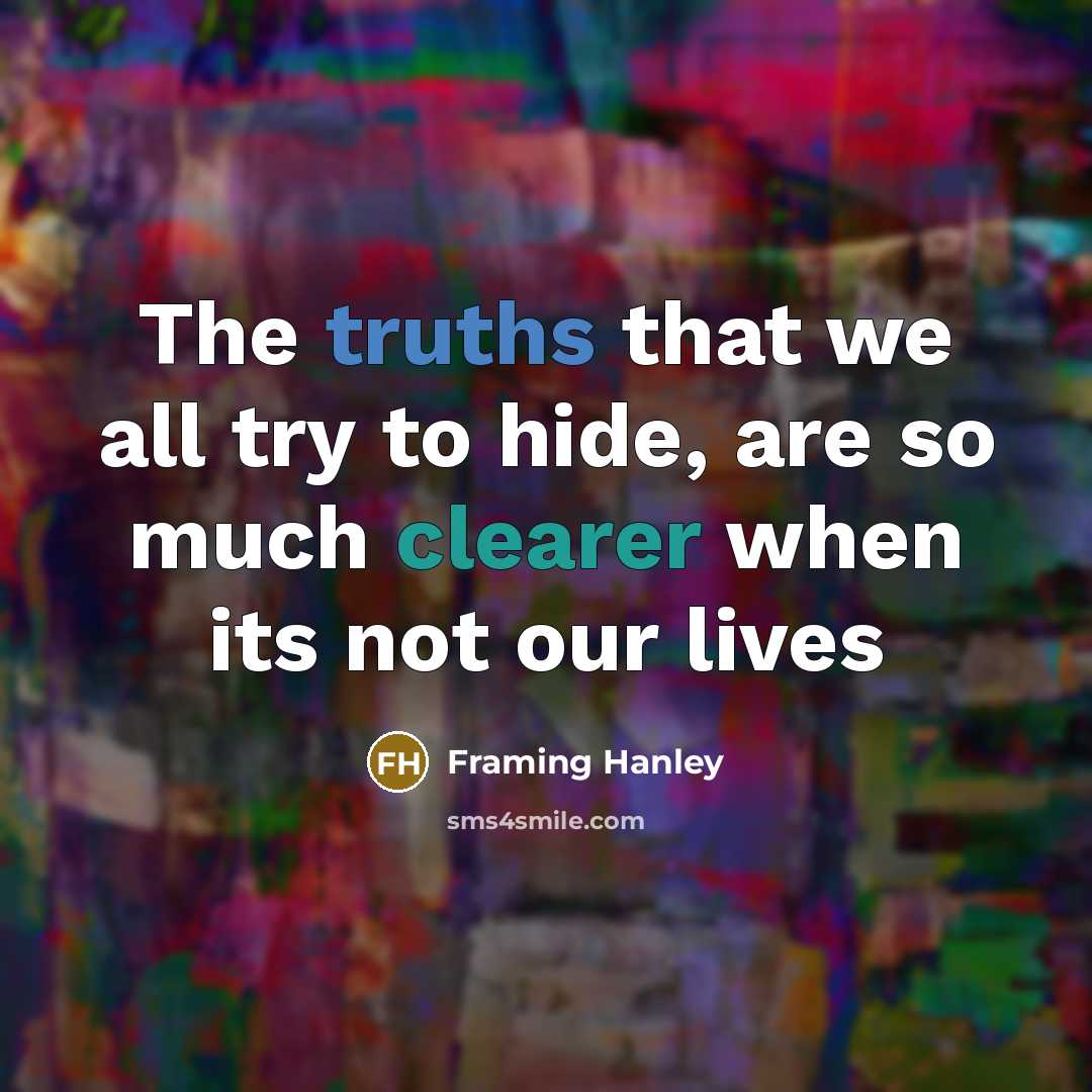 “The truths that we all try to hide, are so much clearer when its not our lives” quote by Framing Hanley