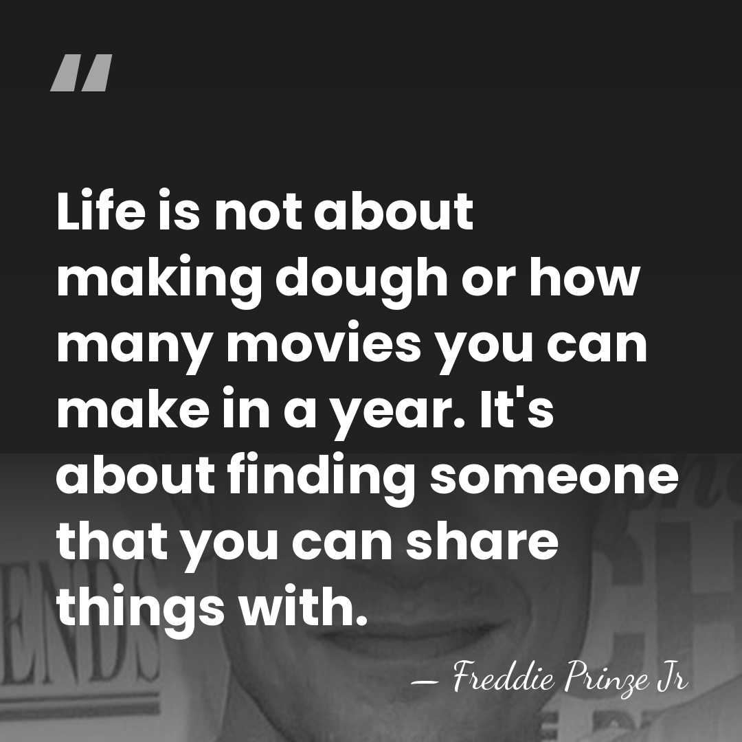 Life is not about making dough or how many movies you can&hellip; - Freddie Prinze Jr