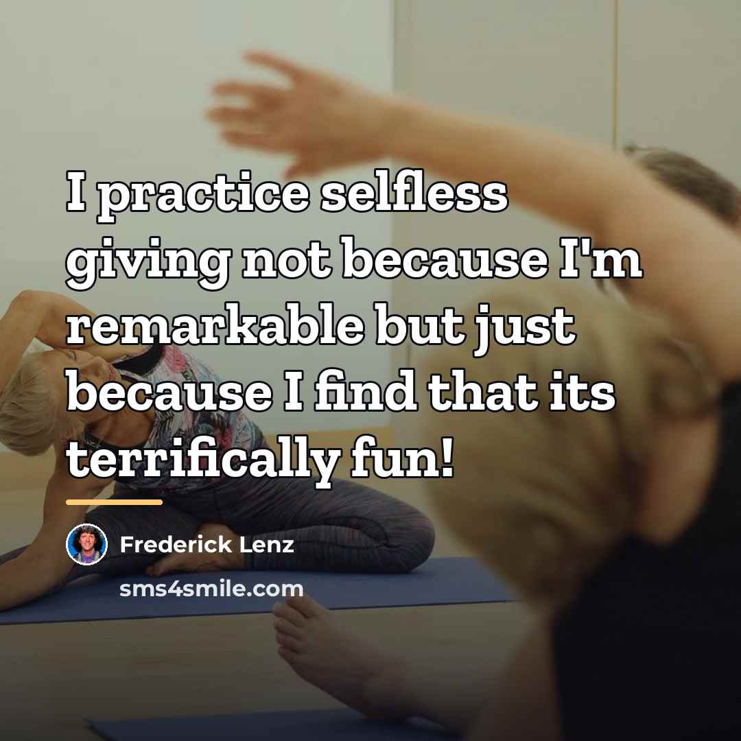 “I practice selfless giving not because I'm remarkable but just…” quote by Frederick Lenz