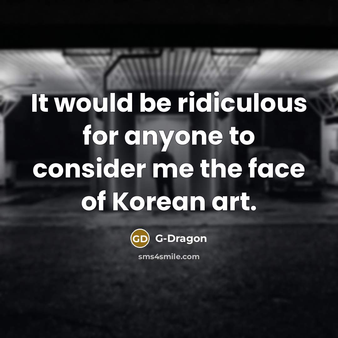 “It would be ridiculous for anyone to consider me the…” quote by G-Dragon