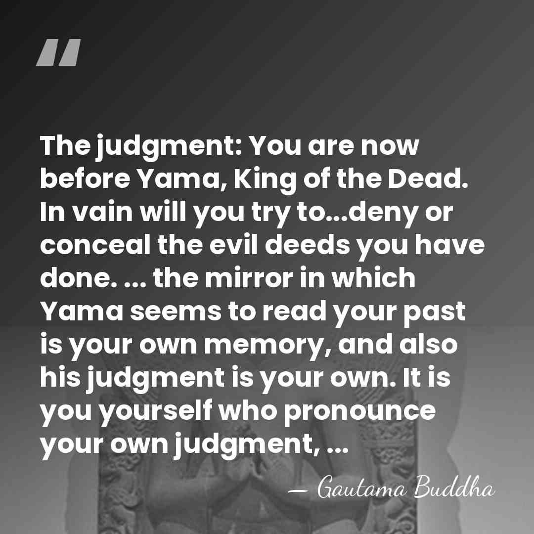 The judgment: You are now before Yama, King of the Dead. In&hellip; - Gautama Buddha