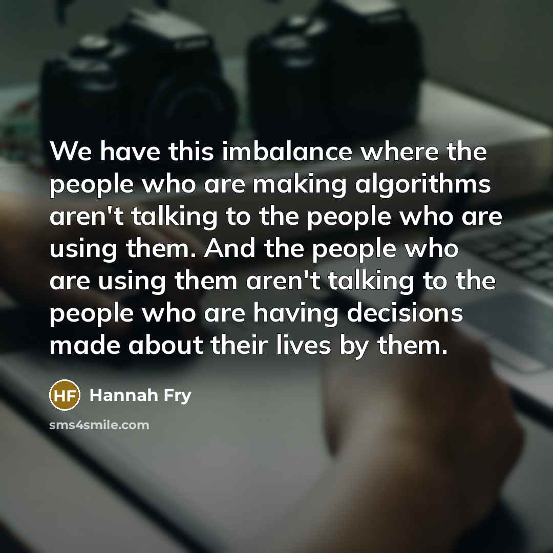 “We have this imbalance where the people who are making…” quote by Hannah Fry