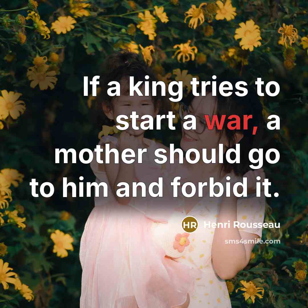 “If a king tries to start a war, a mother…” quote by Henri Rousseau