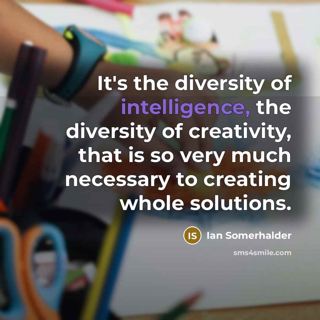 “It's the diversity of intelligence, the diversity of creativity, that…” quote by Ian Somerhalder