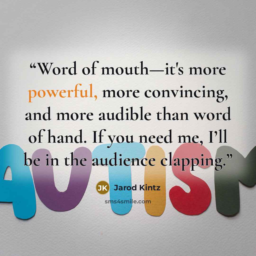 “Word of mouth—it's more powerful, more convincing, and more audible than word of hand. If you need me, I’ll be in the audience clapping.” quote by Jarod Kintz