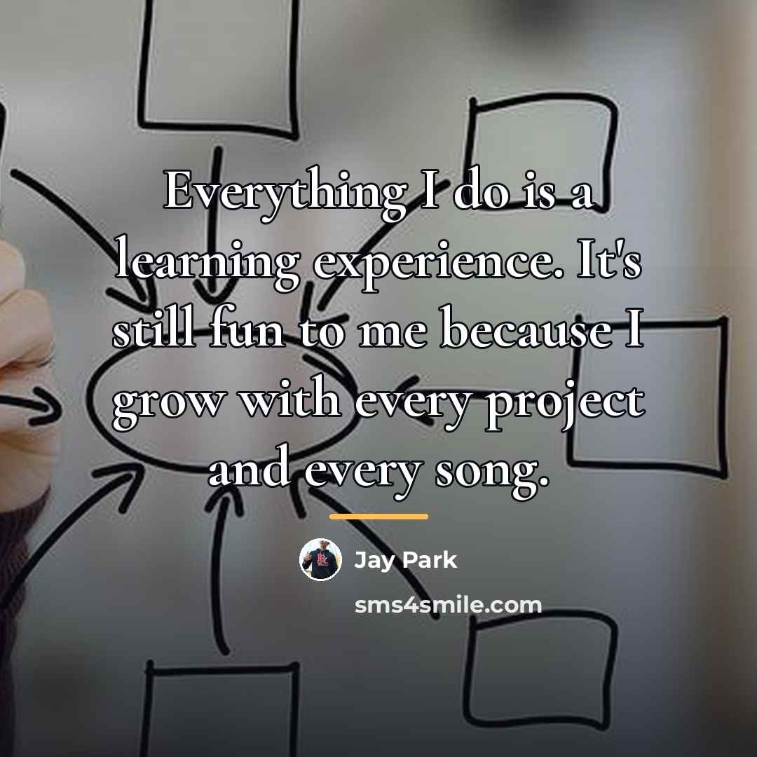 “Everything I do is a learning experience. It's still fun…” quote by Jay Park