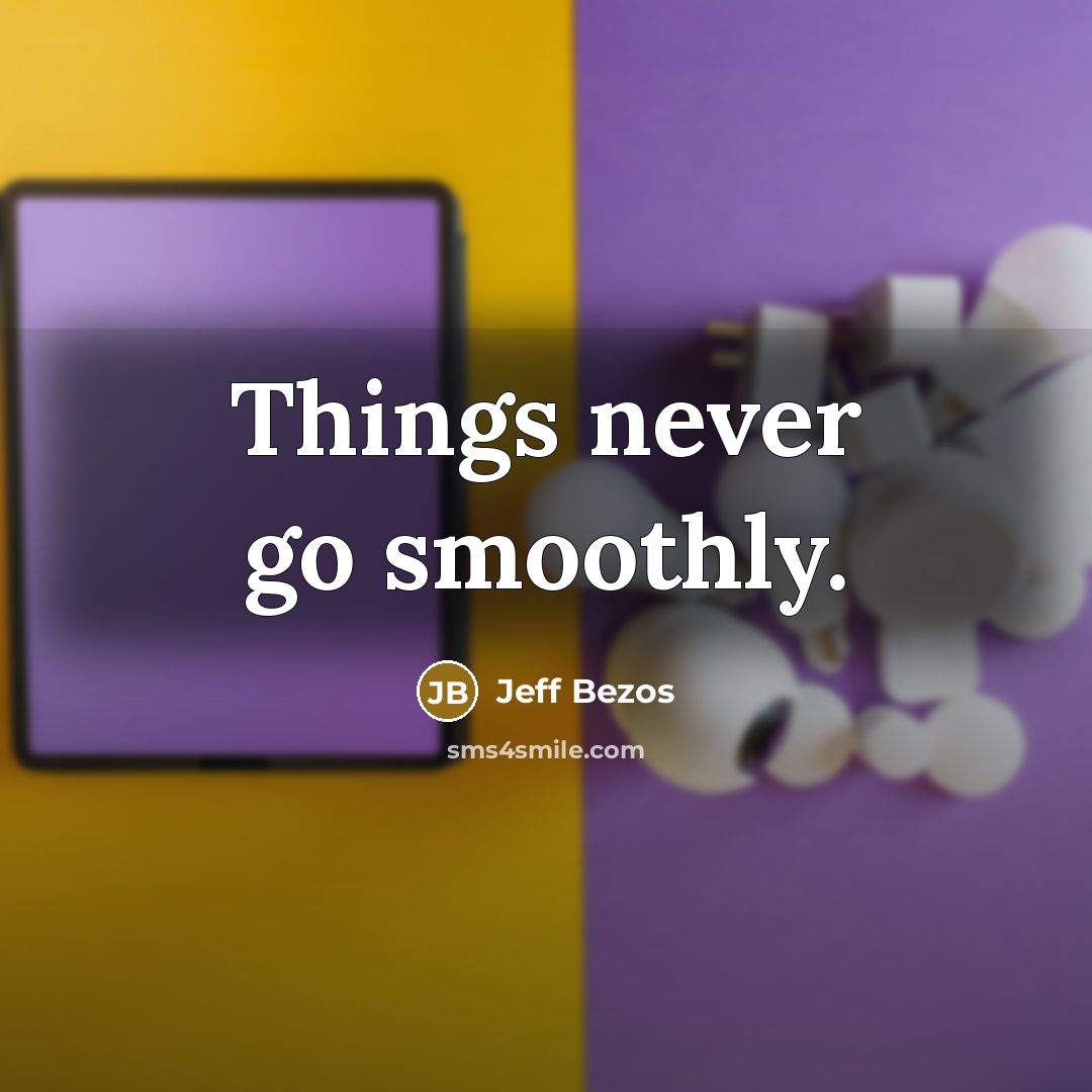 “Things never go smoothly.” quote by Jeff Bezos