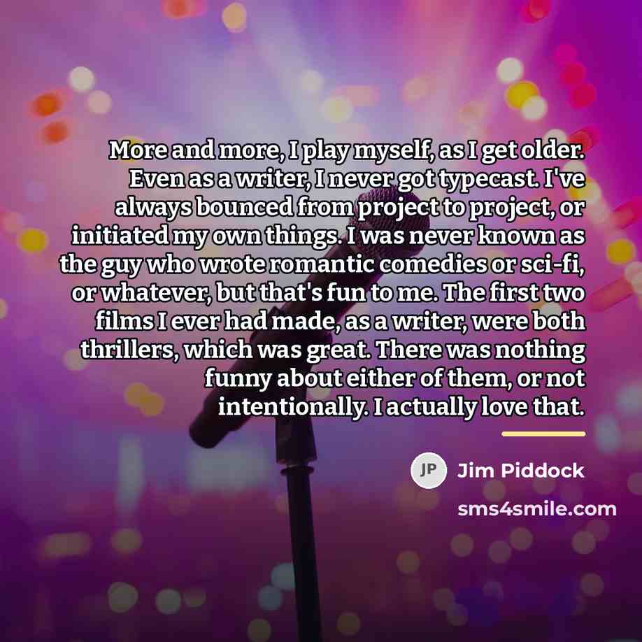 “More and more, I play myself, as I get older.…” quote by Jim Piddock