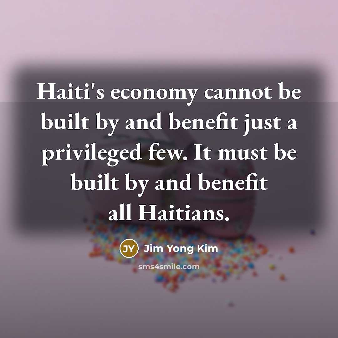 “Haiti's economy cannot be built by and benefit just a…” quote by Jim Yong Kim