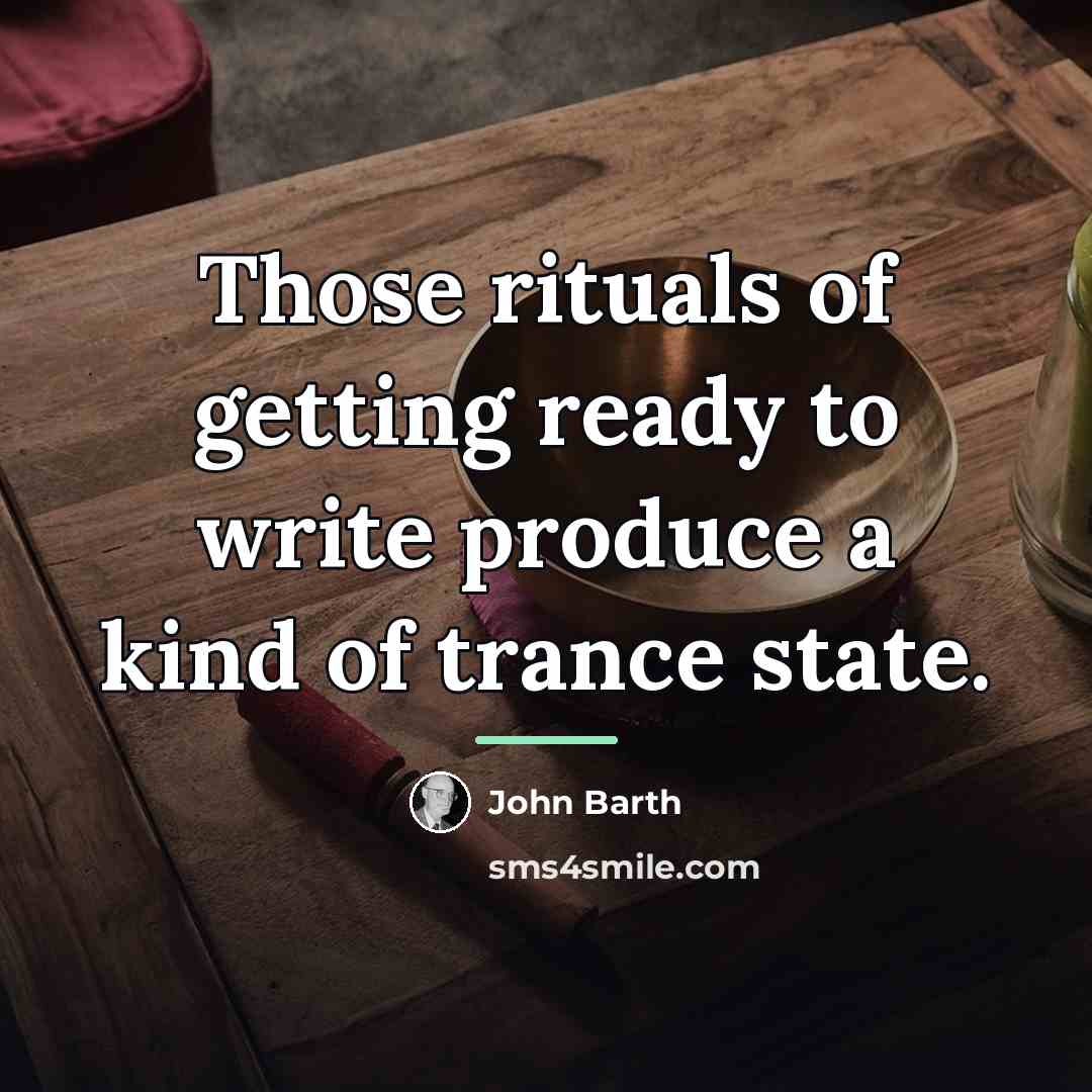“Those rituals of getting ready to write produce a kind…” quote by John Barth
