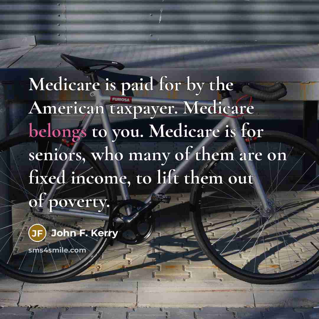 “Medicare is paid for by the American taxpayer. Medicare belongs…” quote by John F. Kerry