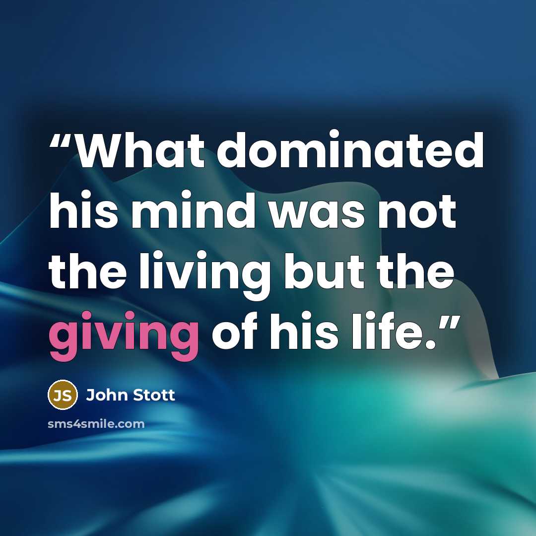 “What dominated his mind was not the living but the giving of his life.” quote by John Stott