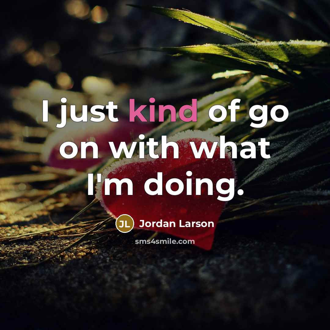 “I just kind of go on with what I'm doing.…” quote by Jordan Larson