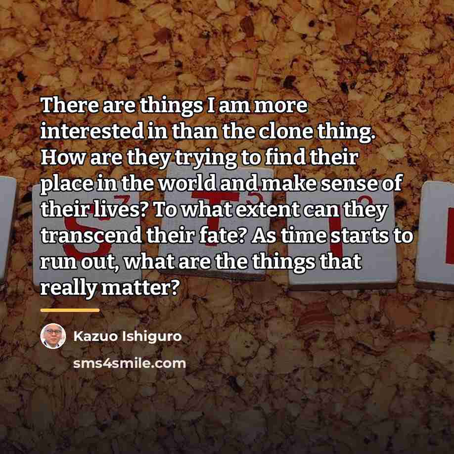 “There are things I am more interested in than the…” quote by Kazuo Ishiguro