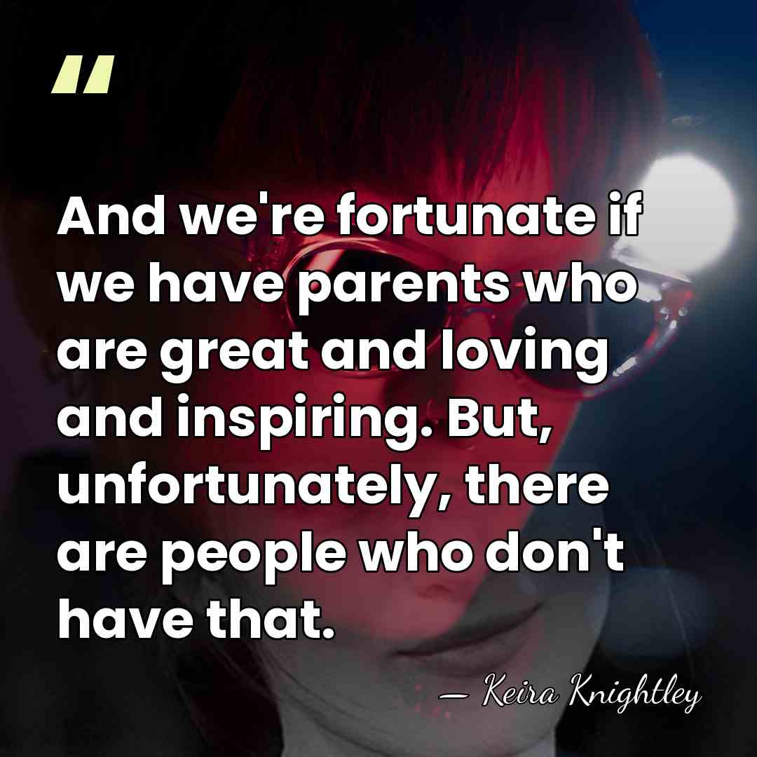 And we're fortunate if we have parents who are great and loving&hellip; - Keira Knightley