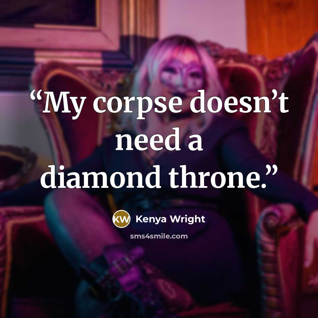 “My corpse doesn’t need a diamond throne.” quote by Kenya Wright