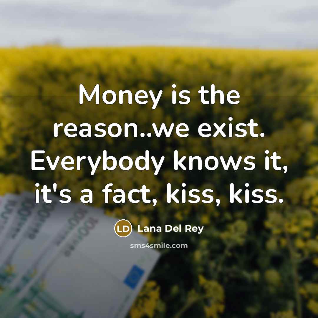 “Money is the reason..we exist. Everybody knows it, it's a…” quote by Lana Del Rey