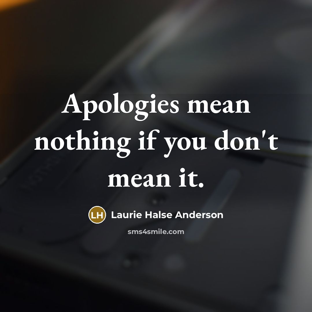 “Apologies mean nothing if you don't mean it.” quote by Laurie Halse Anderson