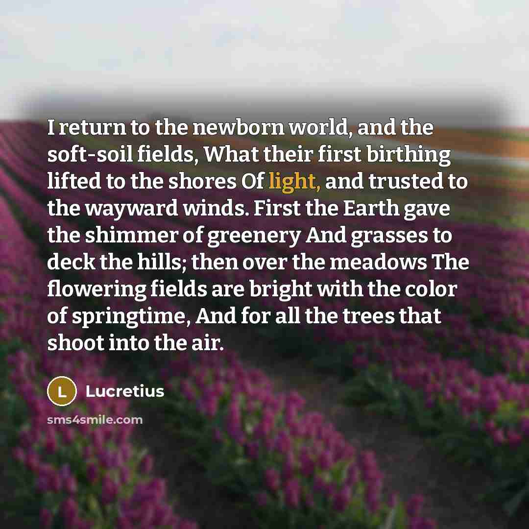 “I return to the newborn world, and the soft-soil fields,…” quote by Lucretius