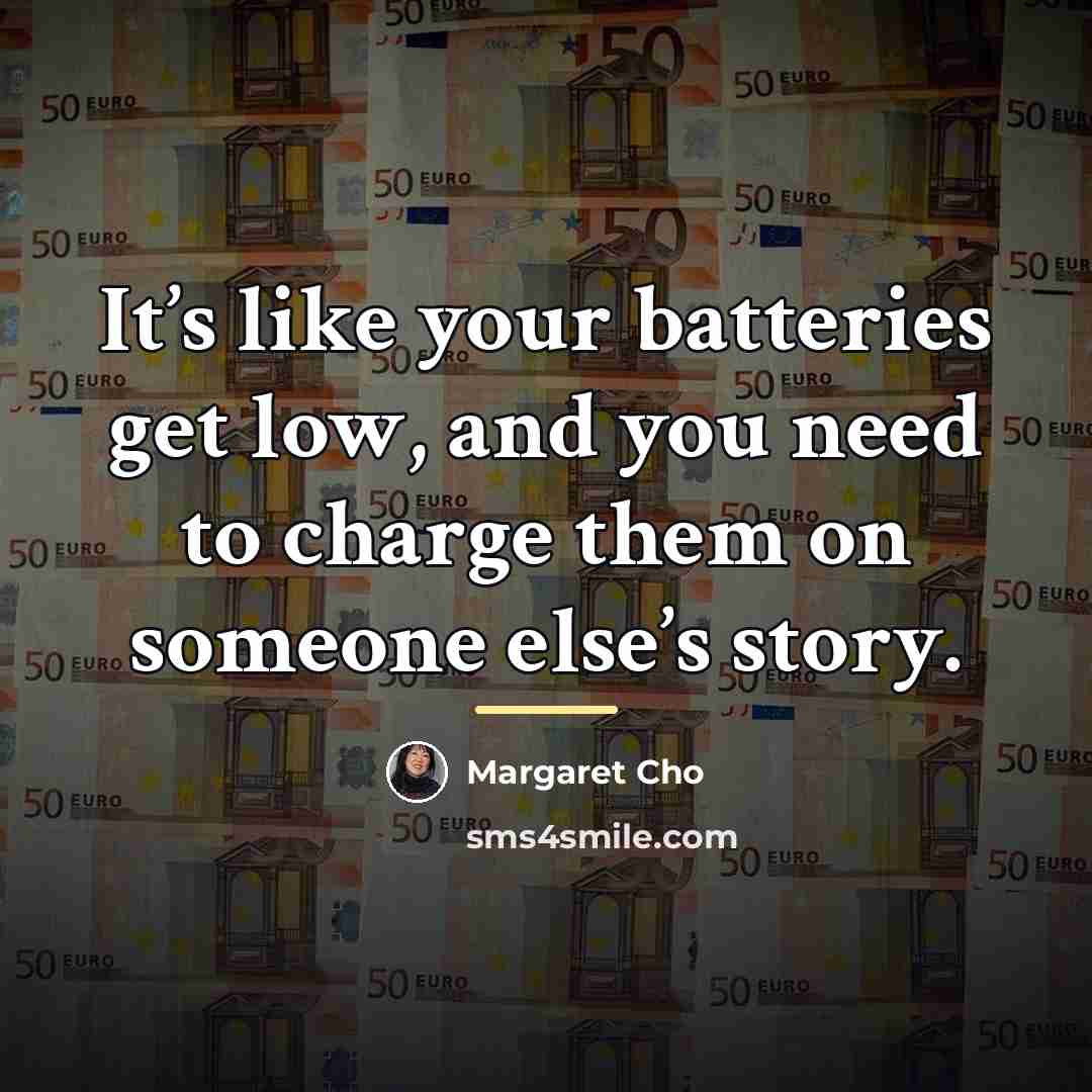“It’s like your batteries get low, and you need to…” quote by Margaret Cho