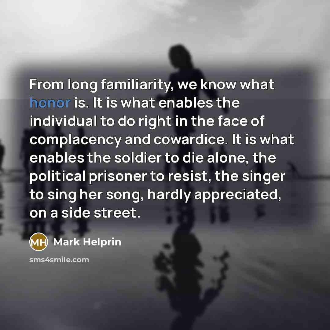 “From long familiarity, we know what honor is. It is…” quote by Mark Helprin