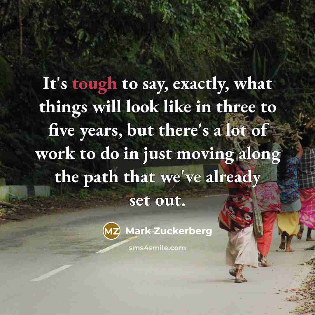 “It's tough to say, exactly, what things will look like…” quote by Mark Zuckerberg