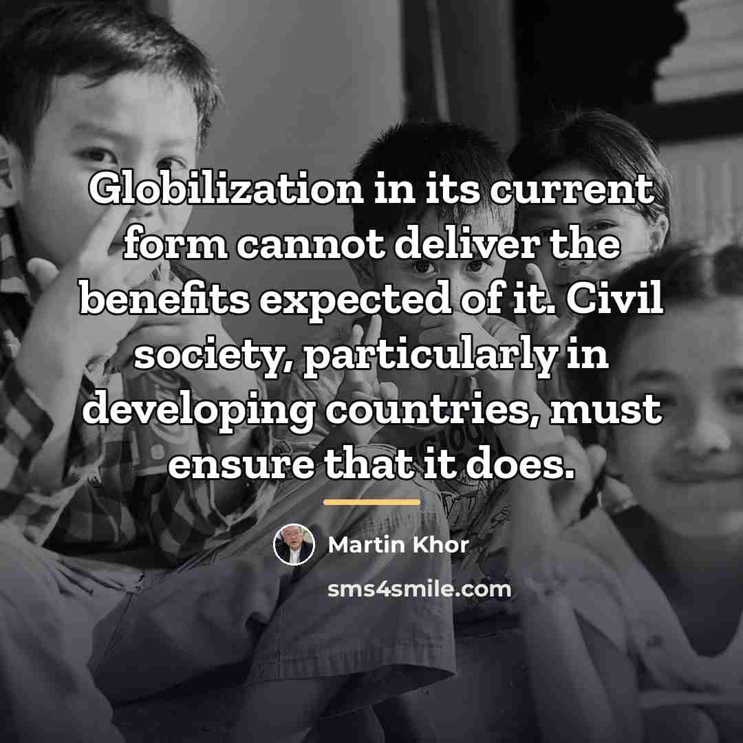 “Globilization in its current form cannot deliver the benefits expected…” quote by Martin Khor