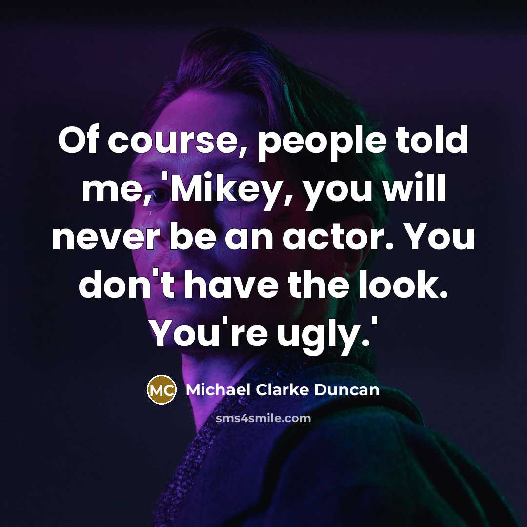 “Of course, people told me, 'Mikey, you will never be…” quote by Michael Clarke Duncan