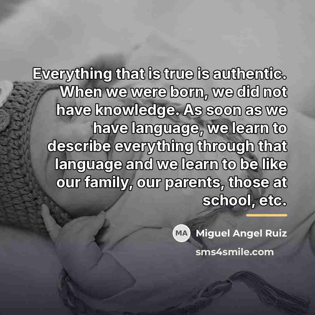 “Everything that is true is authentic. When we were born,…” quote by Miguel Angel Ruiz