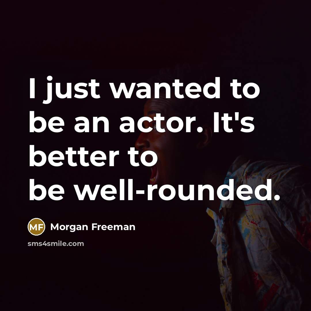“I just wanted to be an actor. It's better to…” quote by Morgan Freeman
