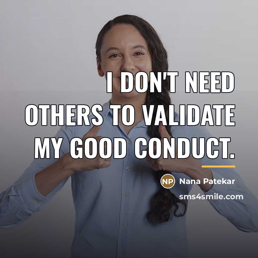 “I don't need others to validate my good conduct.…” quote by Nana Patekar