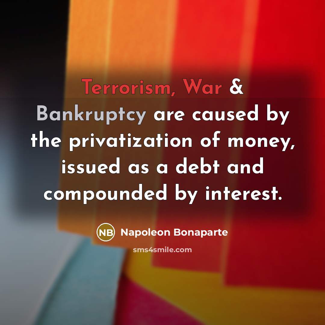 “Terrorism, War & Bankruptcy are caused by the privatization of…” quote by Napoleon Bonaparte
