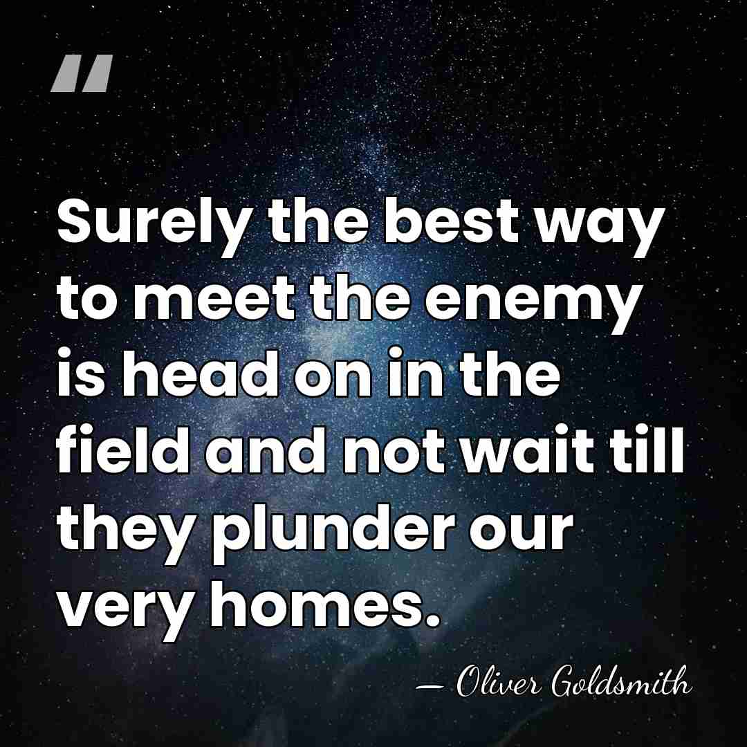 Surely the best way to meet the enemy is head on in&hellip; - Oliver Goldsmith