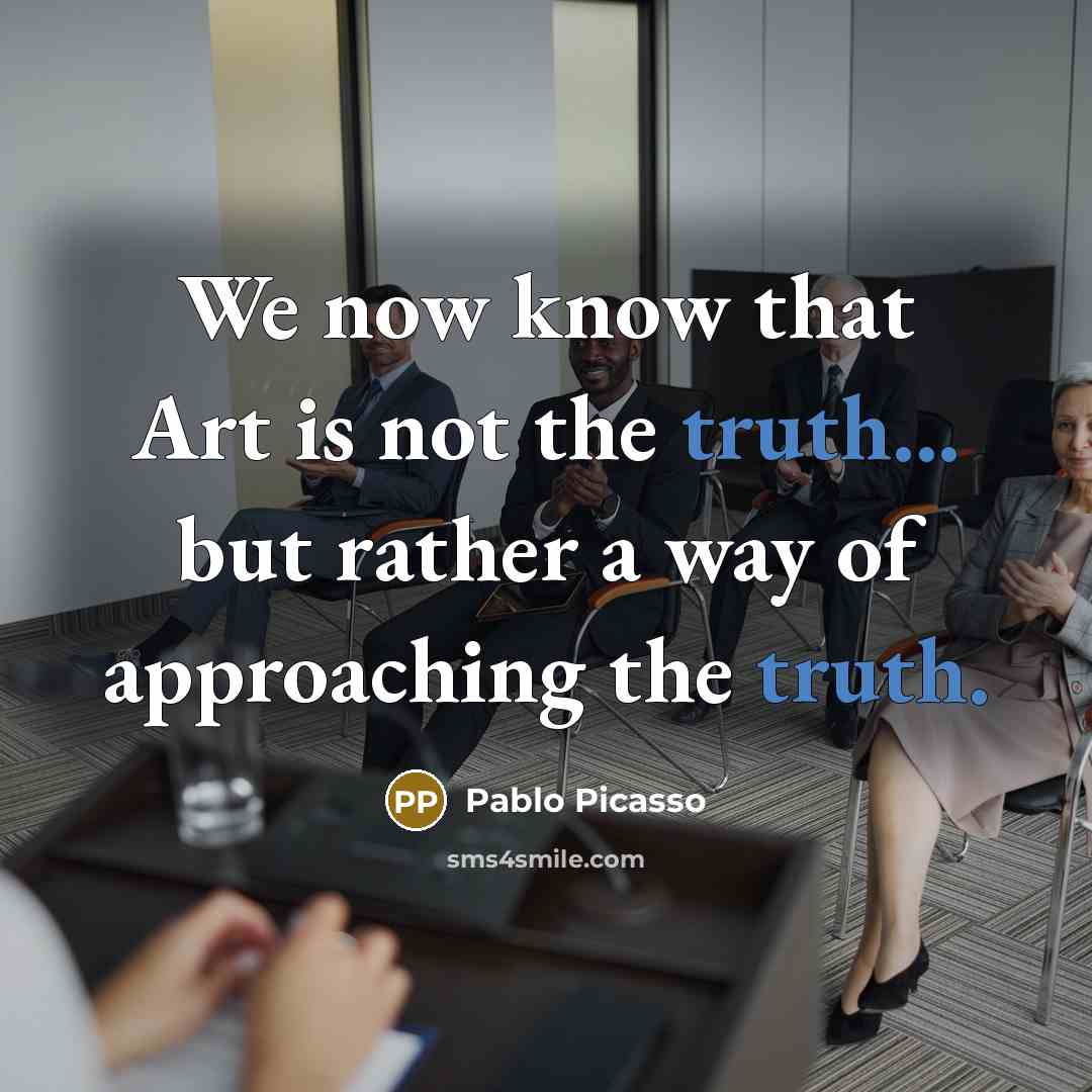 “We now know that Art is not the truth... but…” quote by Pablo Picasso