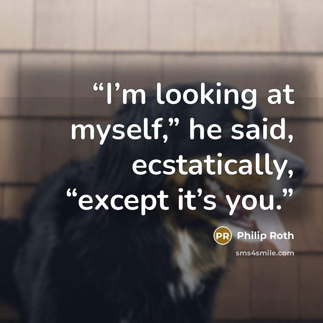 “I’m looking at myself,” he said, ecstatically, “except it’s you.” quote by Philip Roth