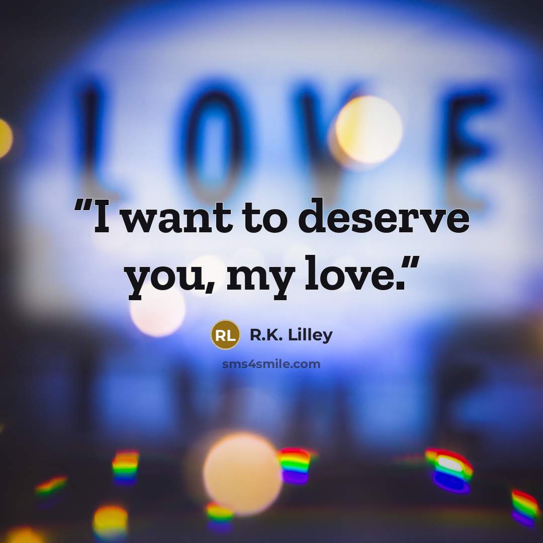 “I want to deserve you, my love.” quote by R.K. Lilley