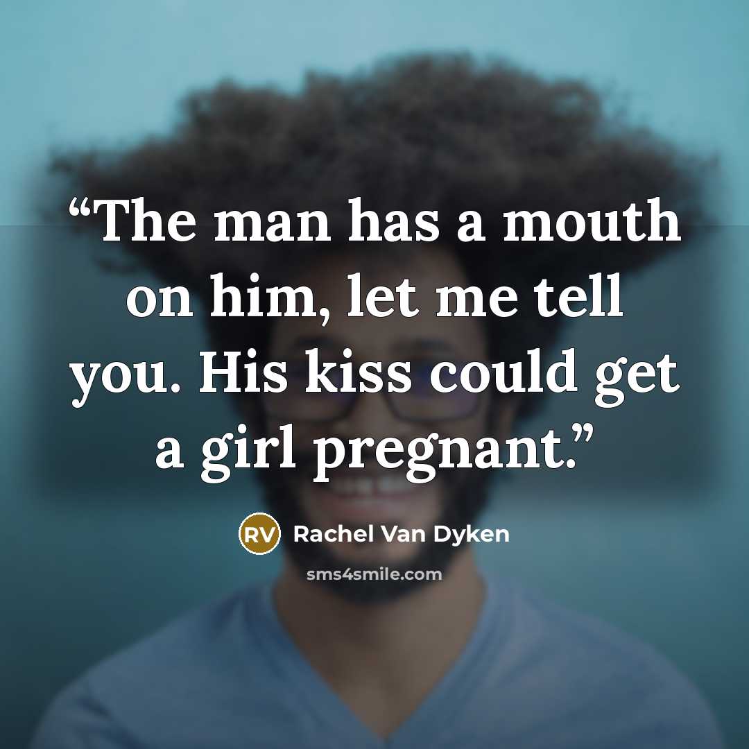“The man has a mouth on him, let me tell you. His kiss could get a girl pregnant.” quote by Rachel Van Dyken