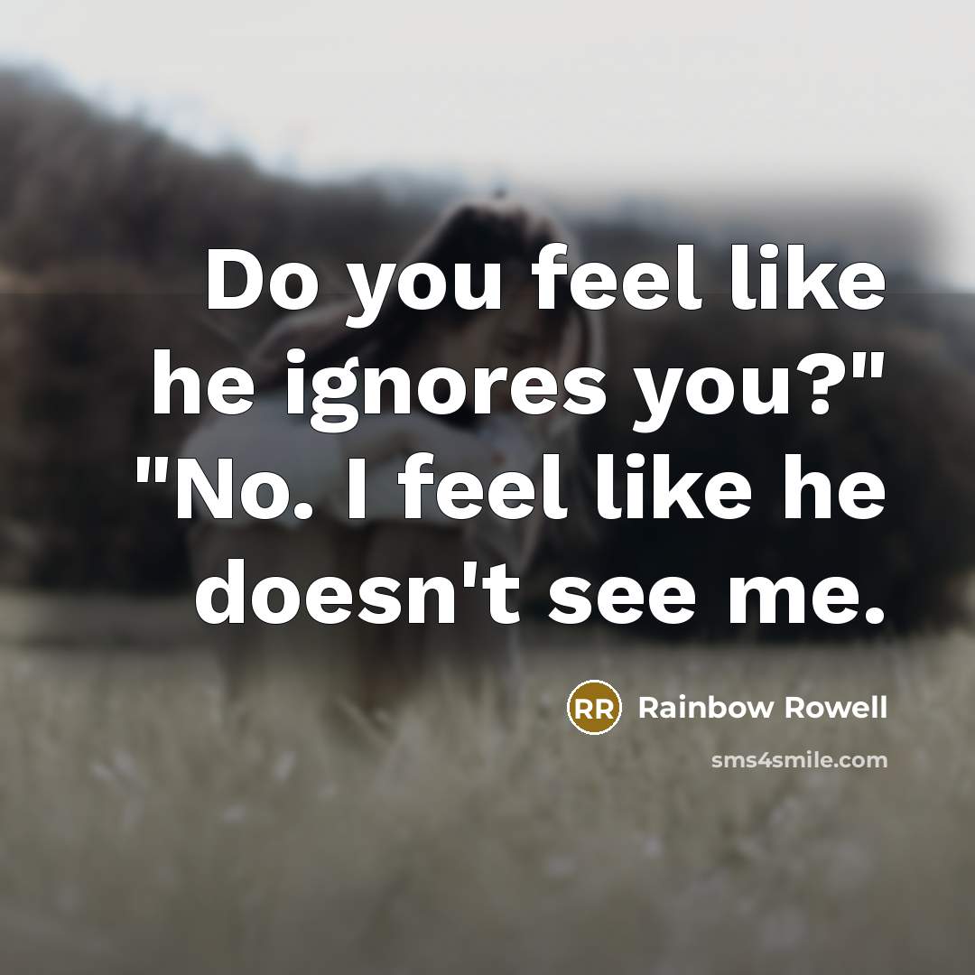 “Do you feel like he ignores you?" "No. I feel…” quote by Rainbow Rowell