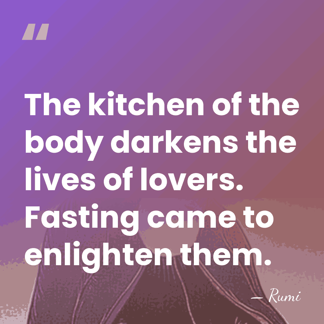 The kitchen of the body darkens the lives of lovers. Fasting came&hellip; - Rumi