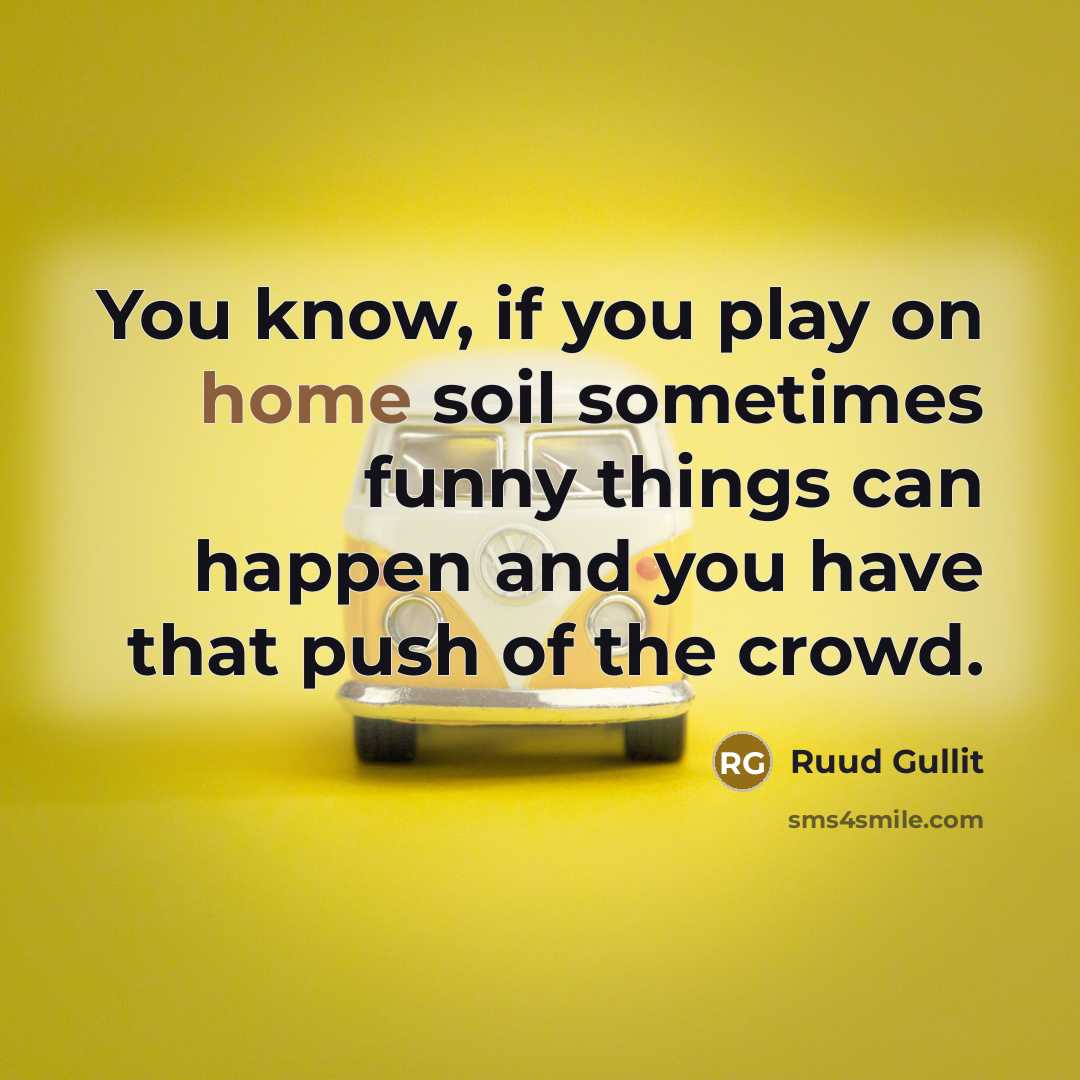 “You know, if you play on home soil sometimes funny…” quote by Ruud Gullit