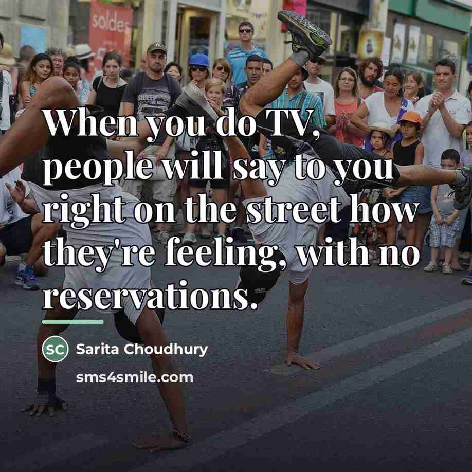 “When you do TV, people will say to you right…” quote by Sarita Choudhury