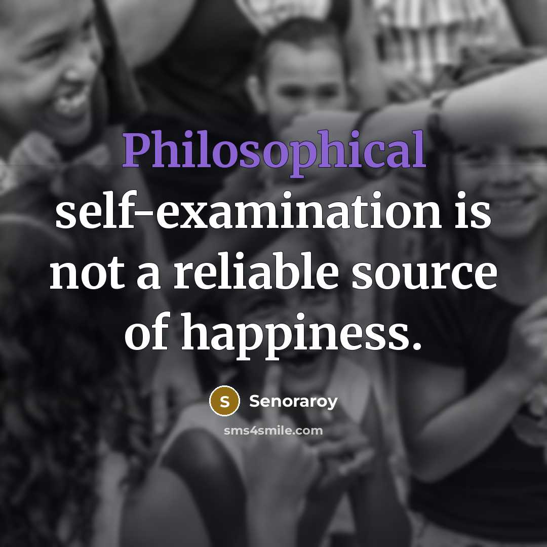 “Philosophical self-examination is not a reliable source of happiness.…” quote by Senoraroy