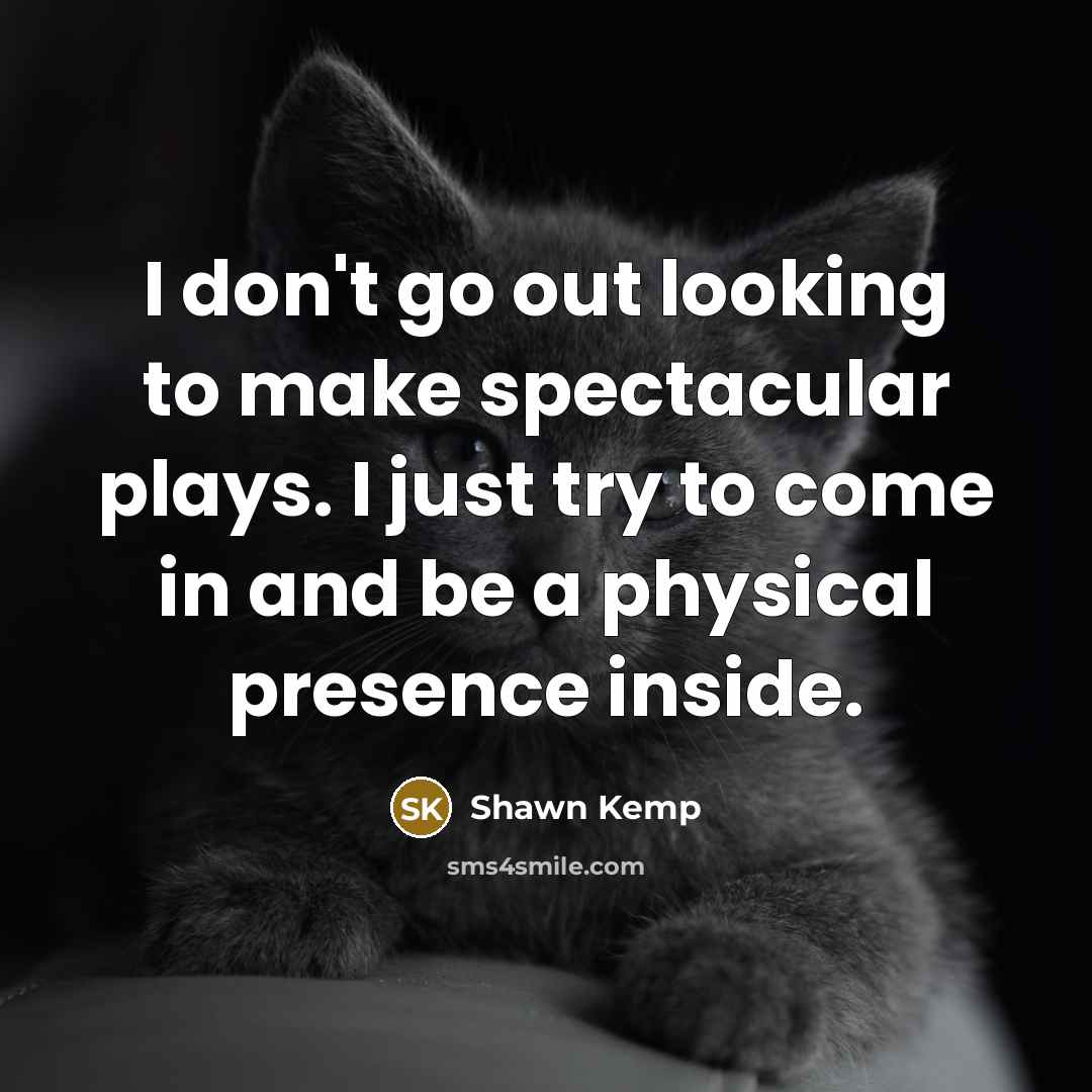 “I don't go out looking to make spectacular plays. I…” quote by Shawn Kemp