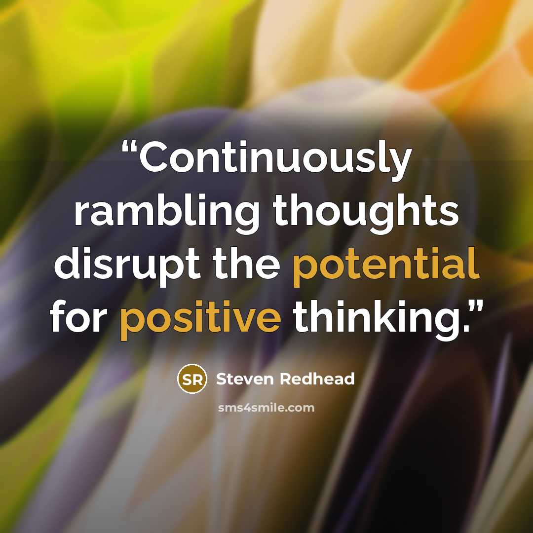 “Continuously rambling thoughts disrupt the potential for positive thinking.” quote by Steven Redhead