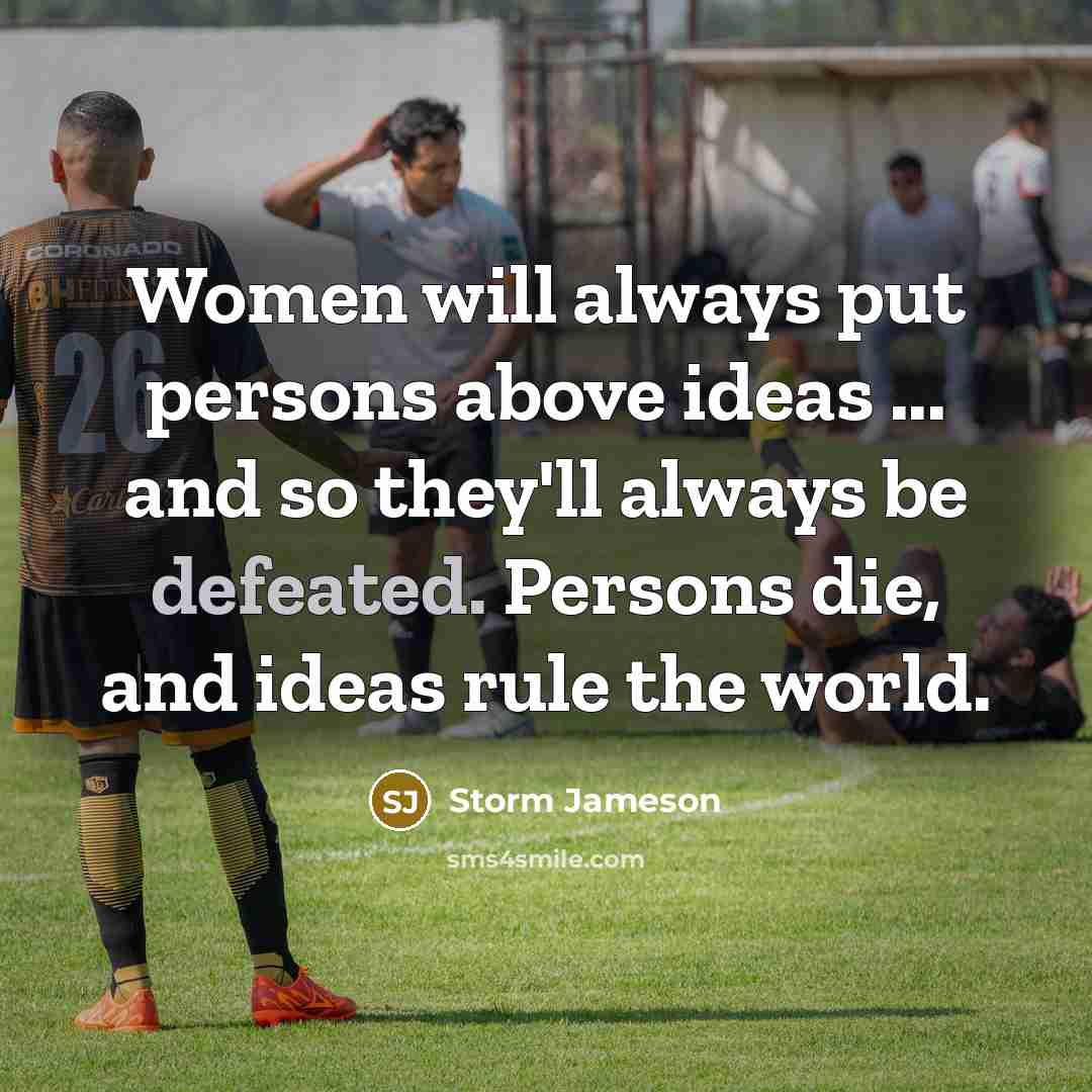“Women will always put persons above ideas ... and so…” quote by Storm Jameson