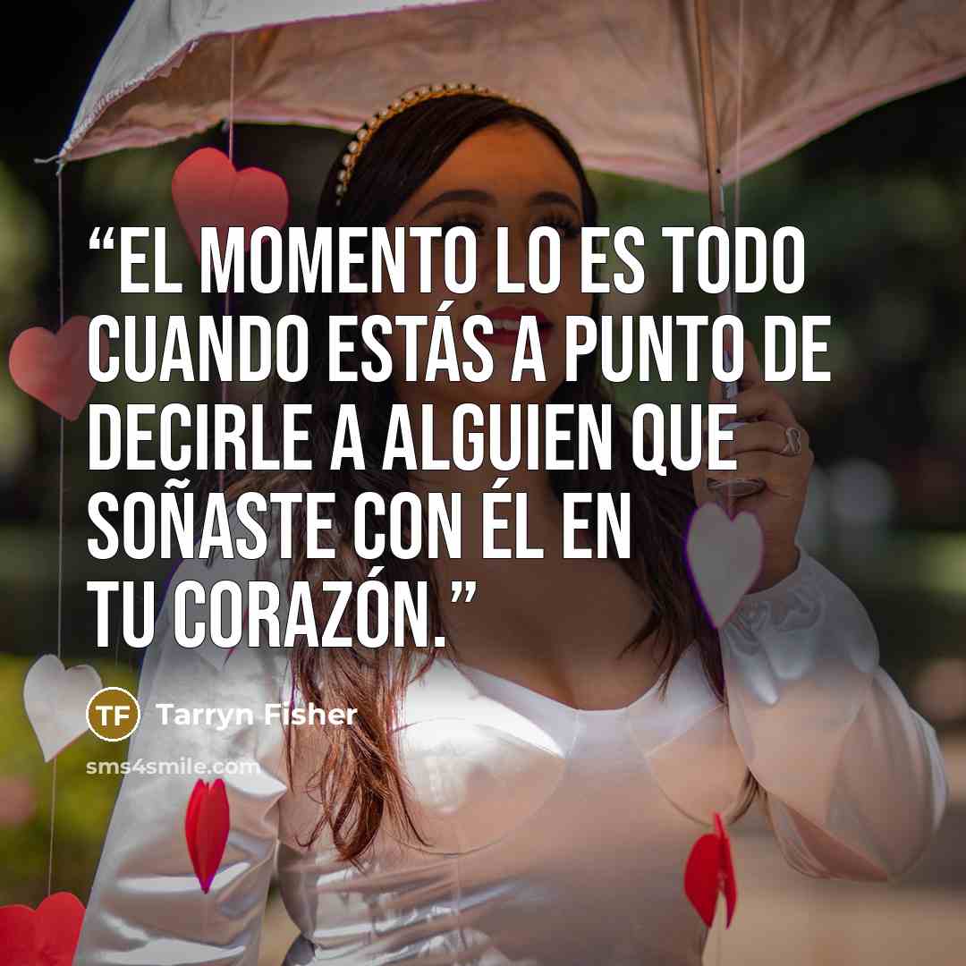 “El momento lo es todo cuando estás a punto de decirle a alguien que soñaste con él en tu corazón.” quote by Tarryn Fisher