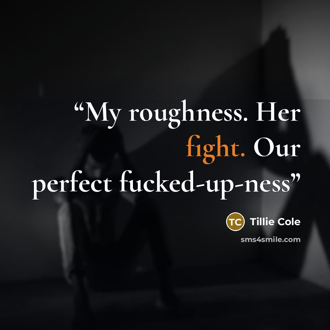 “My roughness. Her fight. Our perfect fucked-up-ness” quote by Tillie Cole