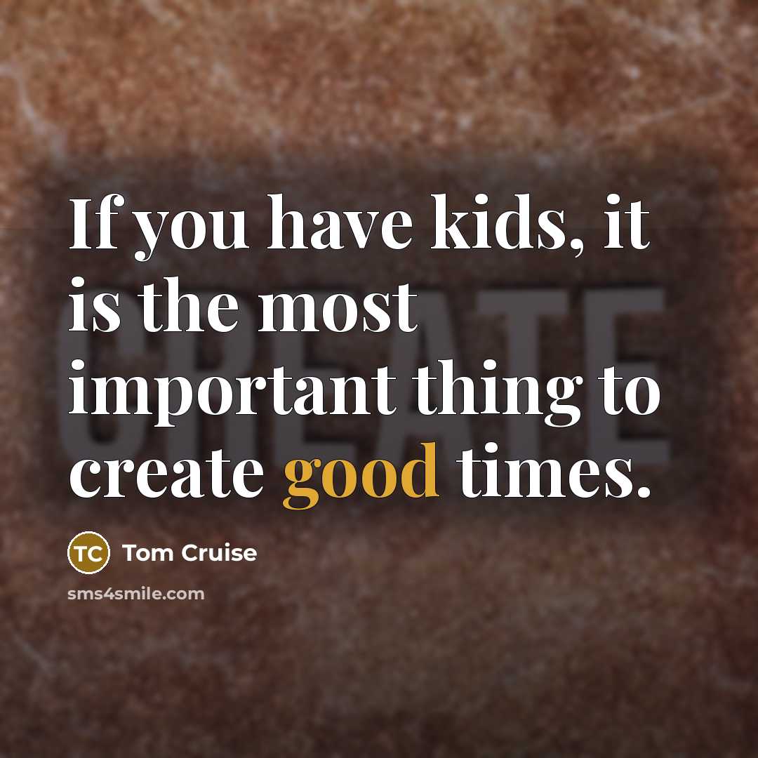 “If you have kids, it is the most important thing…” quote by Tom Cruise